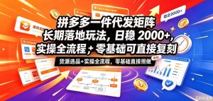 拼多多一件代发矩阵长期落地玩法,日稳入2k+,选品货源+实操全流程,零基础可直接复刻【拆解】-第一资源库