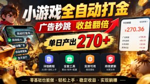 小游戏全自动打金,广告秒跳,收益翻倍,单日产出270+,附带详细教程+全套工具【揭秘】-第一资源库