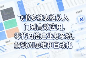 飞书多维表格从入门到高效应用,零代码搭建业务系统,解锁AI思维和自动化-第一资源库