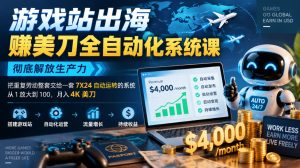 游戏站出海賺美刀全自动化系统课,彻底解放生产力–把重复劳动整套交给一套7X24自动运转的系统,从1放大到100,月入4K美刀-第一资源库