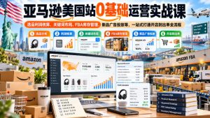 亚马逊美国站0基础运营实战课|选品利润核算、关键词布局、FBA库存管理、新品广告投放等,一站式打通开店到出单全流程-第一资源库