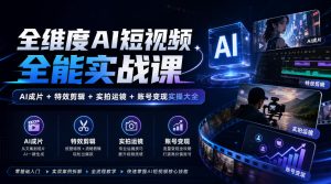 全维度AI短视频全能实战课,AI成片+特效剪辑+实拍运镜+账号变现实操大全-第一资源库
