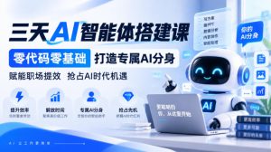 【无水印】三天AI智能体搭建课,零代码零基础打造专属AI分身,赋能职场提效抢占AI时代机遇-第一资源库