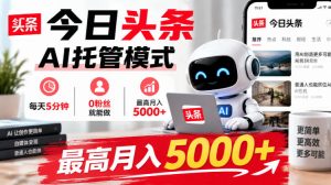 今日头条AI托管模式,每天5分钟,0粉丝就能做,最高月入5000+【揭秘】-第一资源库
