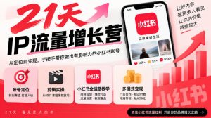 21天IP流量增长营,小红书全链路教学,账号定位剪辑实操,多模式变现系统课-第一资源库
