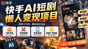 快手AI短剧懒人变现项目，0粉可做，无需剪辑直接搬运，手机简单操作靠短剧广告佣金增收-第一资源库