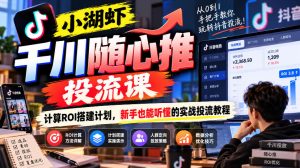 小湖虾千川随心推投流课，计算ROI搭建计划，新手也能听懂的实战投流教程-第一资源库