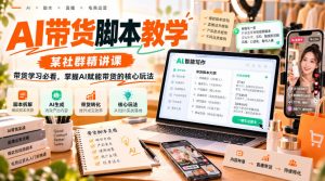 AI带货脚本教学,某社群精讲课,带货学习必看,掌握AI赋能带货的核心玩法-第一资源库