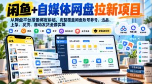闲鱼+自媒体网盘拉新项目,从网盘平台报备绑定讲起,完整覆盖闲鱼账号养号、选品、上架、发货、自动发货全套实操-第一资源库