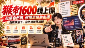 猴帝1600线上课，拉爆自然流，做懂流量的主播，新规政策下，自然流破圈攻略【更新261002】-第一资源库