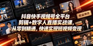 抖音快手视频号全平台剪辑+数字人直播实战课,从零到精通,快速实现短视频变现(更新2026年10月)-第一资源库