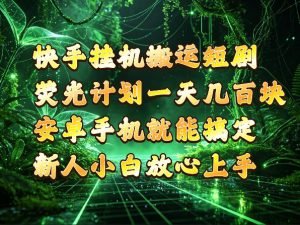 快手挂G搬运短剧玩法，荧光计划一天轻松几张到四位数，安卓手机就能操作【揭秘】-第一资源库