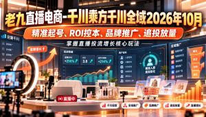 老九直播电商-千川乘方千川全域2026年10月,精准起号、ROI控本、品牌推广、追投放量,掌握直播投流增长核心玩法-第一资源库