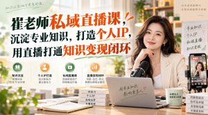 崔老师私域直播课,沉淀专业知识,打造个人IP,用直播打通知识变现闭环-第一资源库