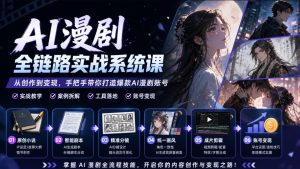 AI漫剧全链路实战系统课|原创小说、智能剧本、精准分镜、统一画风、成片剪辑、账号变现实操教学-第一资源库