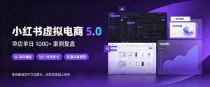 小红书虚拟电商5.0,单店单日1000+,AI软件+SEO收录,双重流量稳定出单【揭秘】-第一资源库
