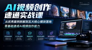 AI视频创作速通实战课|从优秀案例拆解到五大核心模块落地,零基础速成AI视频创作能力-第一资源库