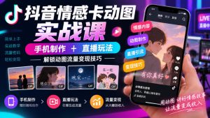 抖音情感卡动图实战课|手机制作+直播玩法,解锁动图流量变现技巧-第一资源库