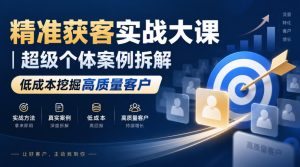 精准获客实战大课|超级个体案例拆解,低成本挖掘高质量客户-第一资源库
