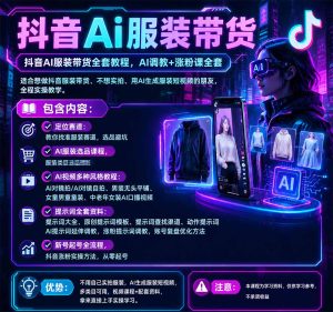 抖音AI服装带货全套教程,不靠真人出镜,利用AI批量制作服装带货短视频,打通选品、AI提示词调教、起号涨粉全流程-第一资源库